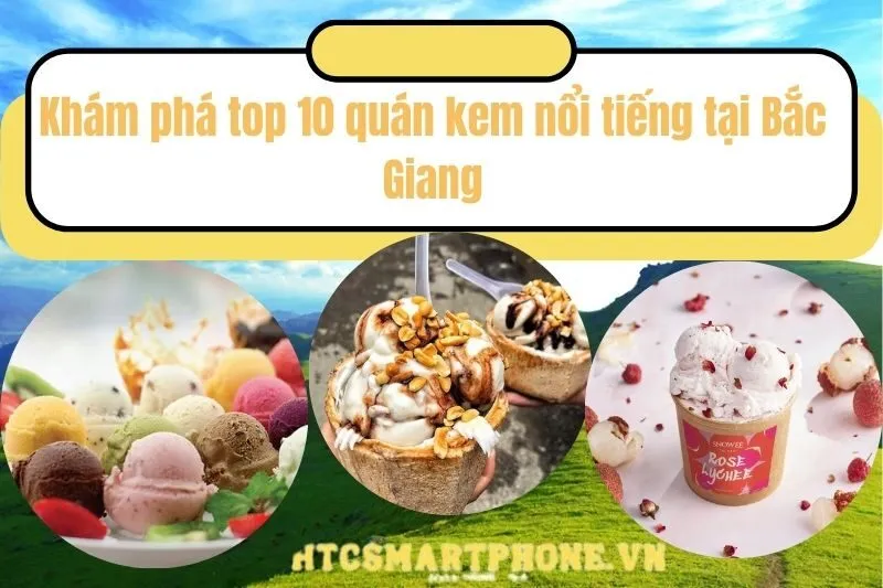 Khám phá top 10 quán kem nổi tiếng tại Bắc Giang